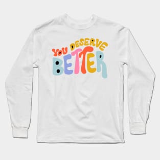 You Deserve Better by Oh So Graceful Long Sleeve T-Shirt